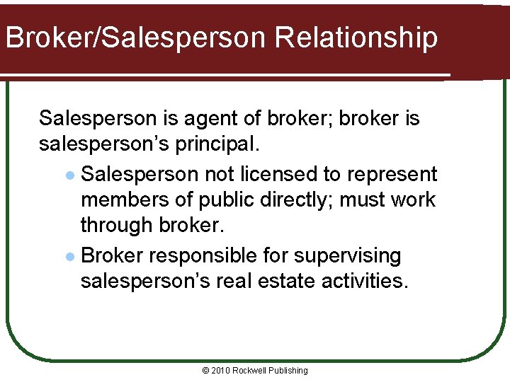 Broker/Salesperson Relationship Salesperson is agent of broker; broker is salesperson’s principal. l Salesperson not
