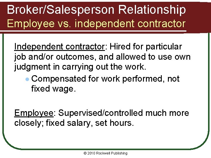 Broker/Salesperson Relationship Employee vs. independent contractor Independent contractor: Hired for particular job and/or outcomes,