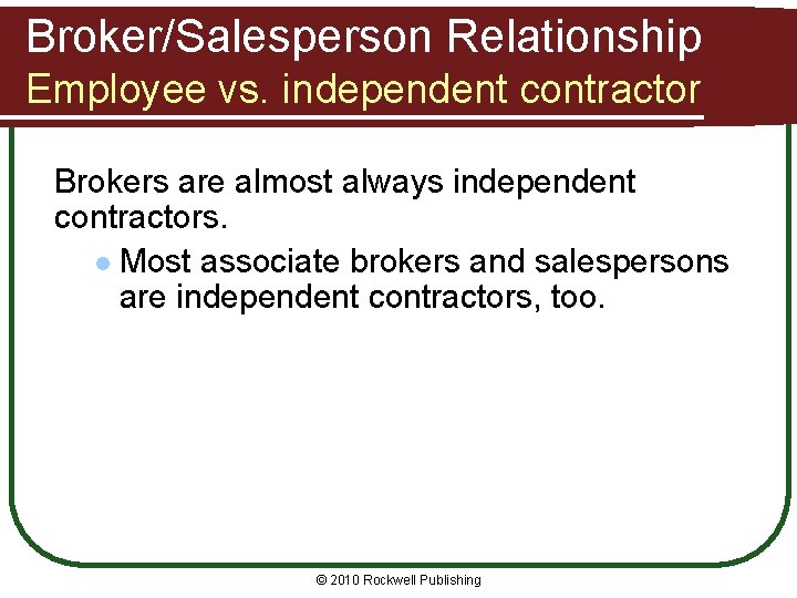Broker/Salesperson Relationship Employee vs. independent contractor Brokers are almost always independent contractors. l Most