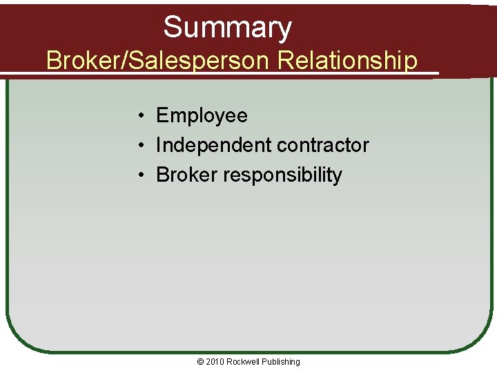 Summary Broker/Salesperson Relationship • Employee • Independent contractor • Broker responsibility © 2010 Rockwell