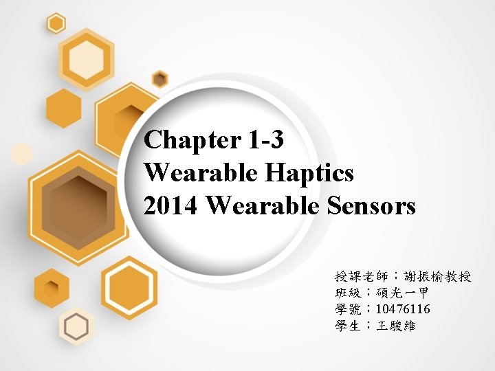 Chapter 1 -3 Wearable Haptics 2014 Wearable Sensors 授課老師：謝振榆教授 班級：碩光一甲 學號： 10476116 學生：王駿維 