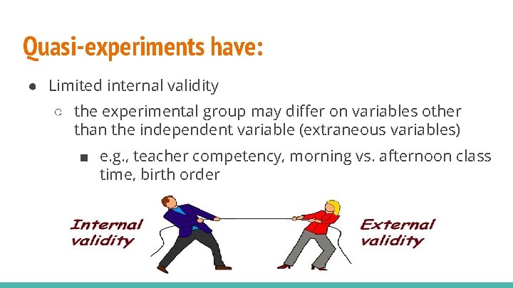 Quasi-experiments have: ● Limited internal validity ○ the experimental group may differ on variables