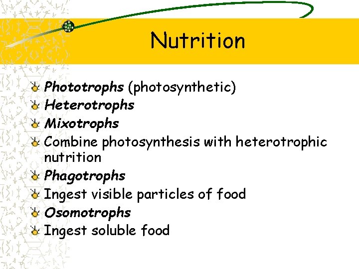 Nutrition Phototrophs (photosynthetic) Heterotrophs Mixotrophs Combine photosynthesis with heterotrophic nutrition Phagotrophs Ingest visible particles