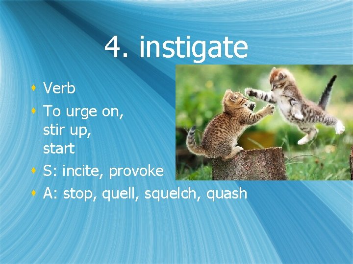 4. instigate s Verb s To urge on, stir up, start s S: incite,