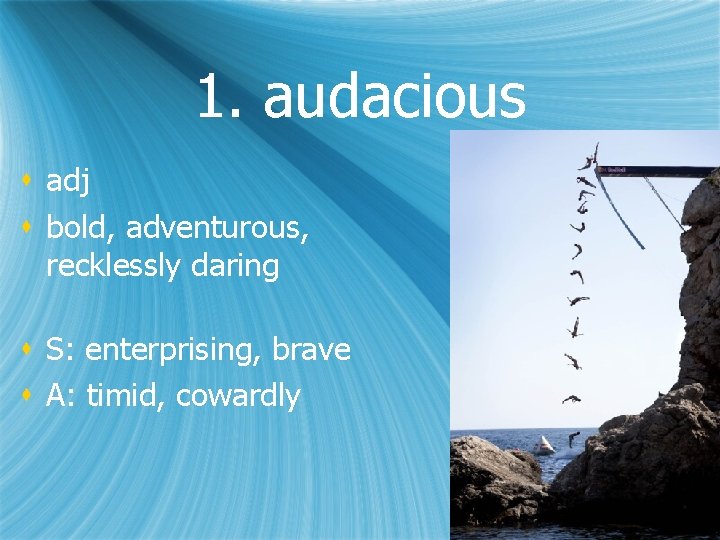 1. audacious s adj s bold, adventurous, recklessly daring s S: enterprising, brave s