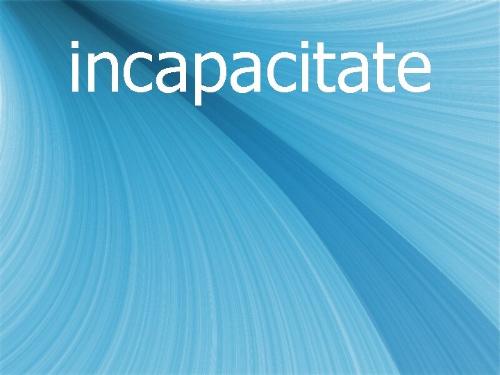 incapacitate 