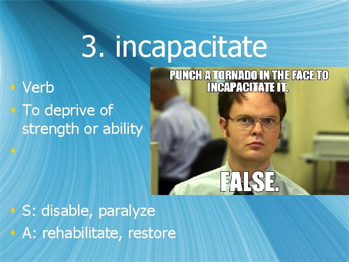 3. incapacitate s Verb s To deprive of strength or ability s s S: