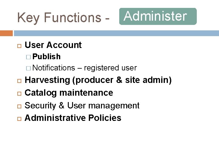 Key Functions Administer User Account � Publish � Notifications – registered user Harvesting (producer