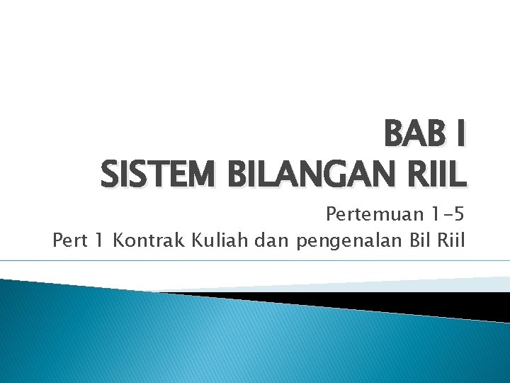 BAB I SISTEM BILANGAN RIIL Pertemuan 1 -5 Pert 1 Kontrak Kuliah dan pengenalan