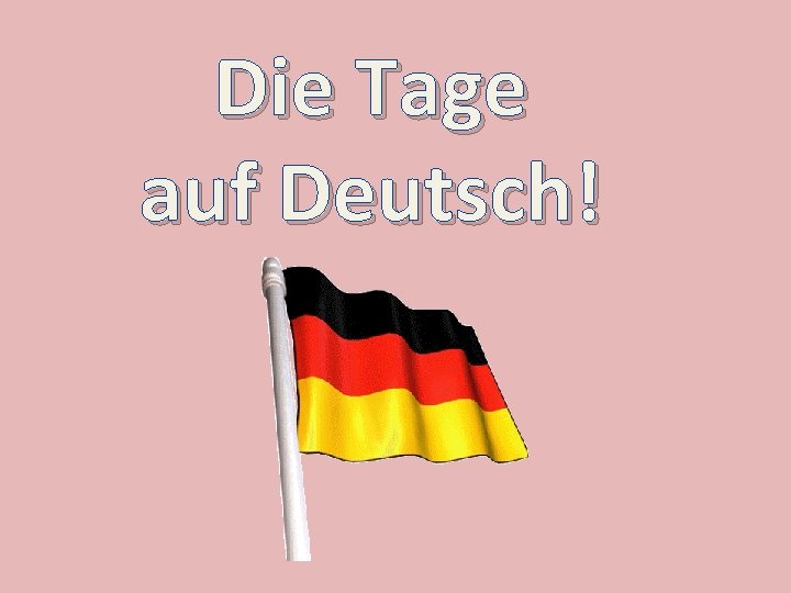 Die Tage auf Deutsch! 