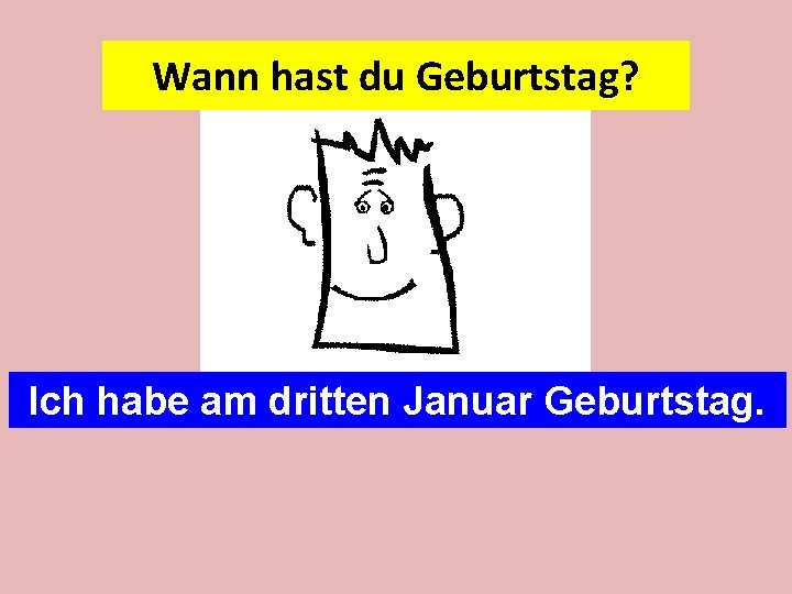 Wann hast du Geburtstag? Ich habe am dritten Januar Geburtstag. 