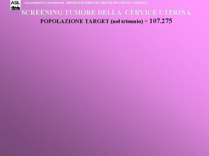 DIPARTIMENTO DI PREVENZIONE - SERVIZIO DI MEDICINA PREVENTIVA DELLE COMUNITA’ SCREENING TUMORE DELLA CERVICE DIPARTIMENTO DI PREVENZIONE - SERVIZIO DI MEDICINA PREVENTIVA DELLE COMUNITA’ SCREENING TUMORE DELLA CERVICE