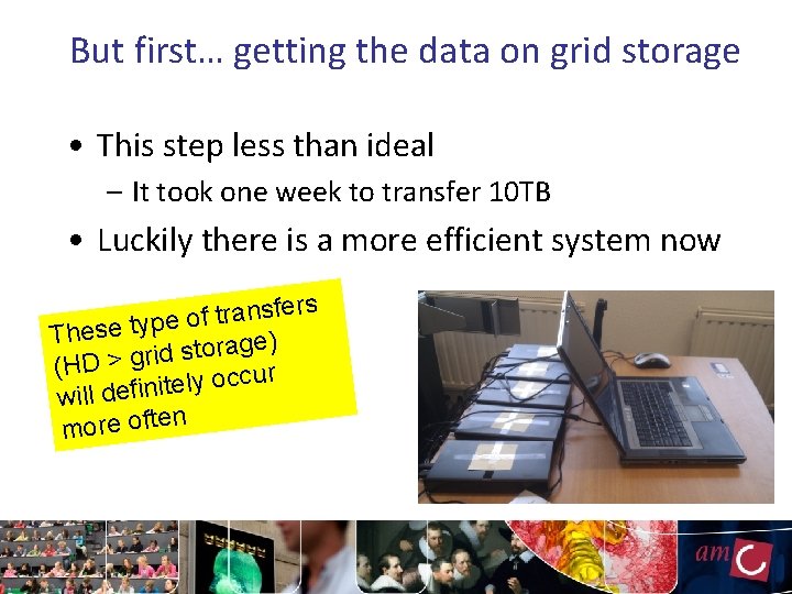 But first… getting the data on grid storage • This step less than ideal