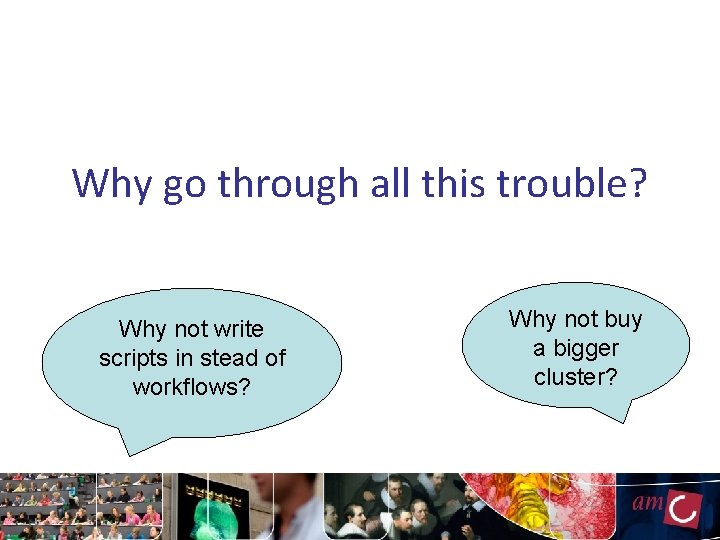 Why go through all this trouble? Why not write scripts in stead of workflows?