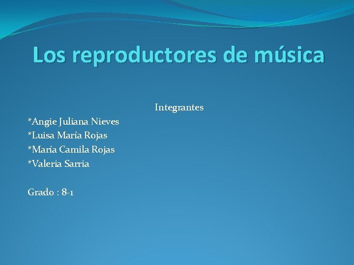 Los reproductores de música Integrantes *Angie Juliana Nieves *Luisa María Rojas *María Camila Rojas