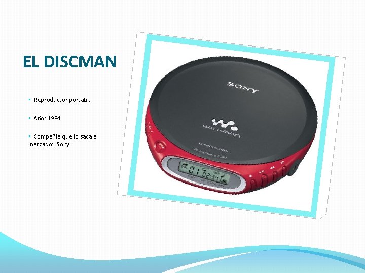 EL DISCMAN • Reproductor portátil. • Año: 1984 • Compañía que lo saca al