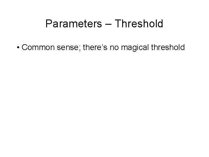 Parameters – Threshold • Common sense; there’s no magical threshold 
