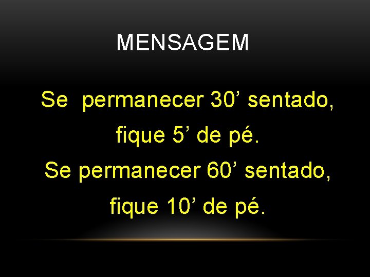 MENSAGEM Se permanecer 30’ sentado, fique 5’ de pé. Se permanecer 60’ sentado, fique