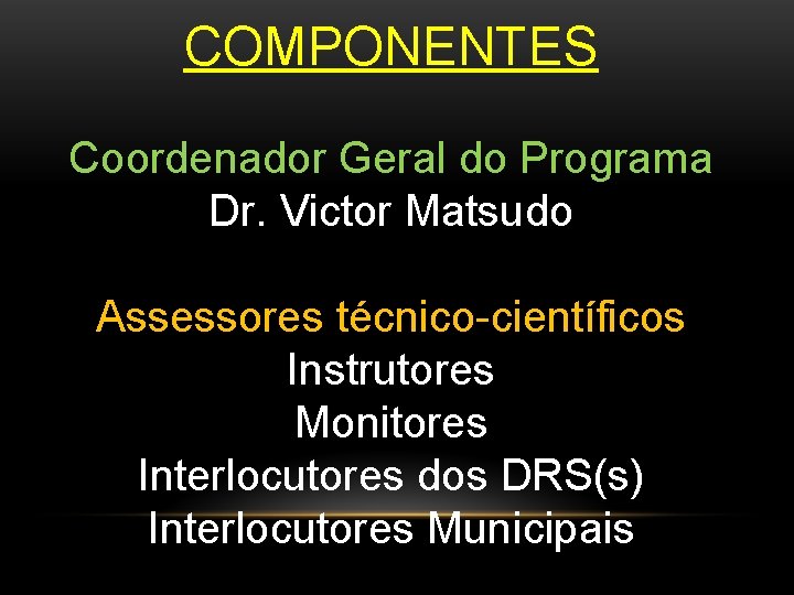 COMPONENTES Coordenador Geral do Programa Dr. Victor Matsudo Assessores técnico-científicos Instrutores Monitores Interlocutores dos