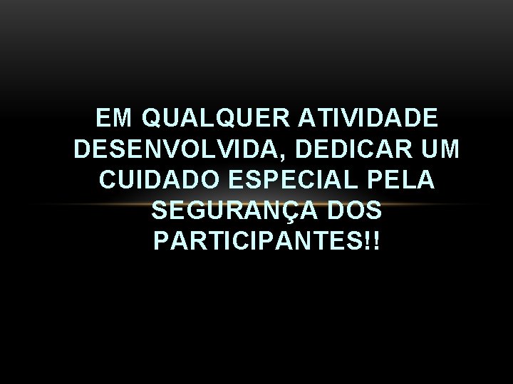 EM QUALQUER ATIVIDADE DESENVOLVIDA, DEDICAR UM CUIDADO ESPECIAL PELA SEGURANÇA DOS PARTICIPANTES!! 