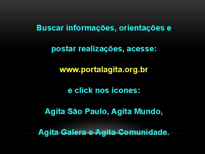 Buscar informações, orientações e postar realizações, acesse: www. portalagita. org. br e click nos