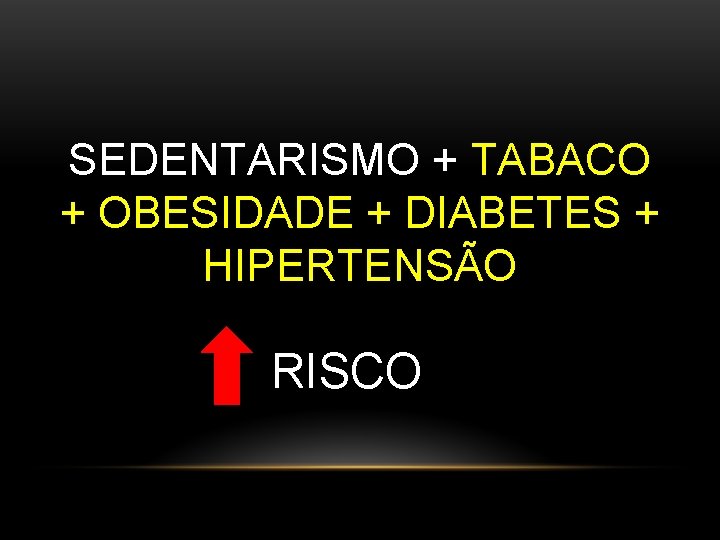 SEDENTARISMO + TABACO + OBESIDADE + DIABETES + HIPERTENSÃO RISCO 