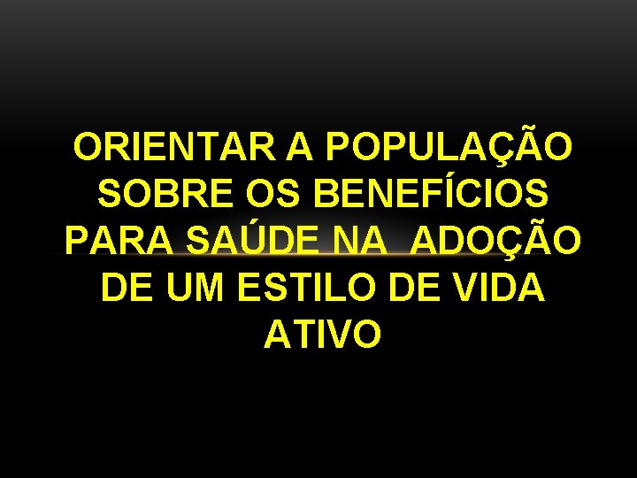 ORIENTAR A POPULAÇÃO SOBRE OS BENEFÍCIOS PARA SAÚDE NA ADOÇÃO DE UM ESTILO DE