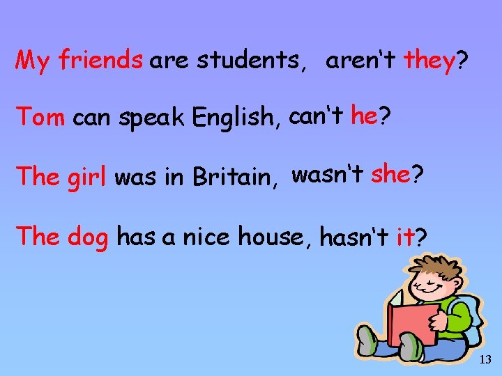 My friends are students, aren‘t they? Tom can speak English, can‘t he? The girl