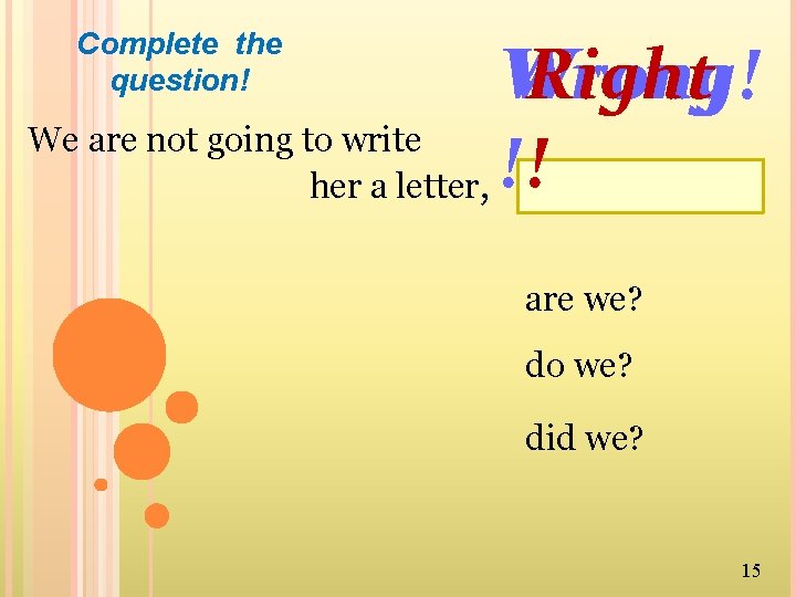 Complete the question! Wrong! Right We are not going to write her a letter,