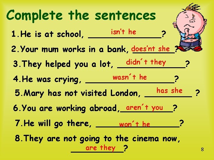 Complete the sentences isn’t he 1. He is at school, _______? she 2. Your