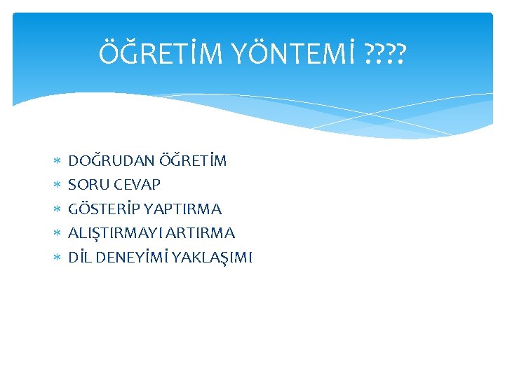 ÖĞRETİM YÖNTEMİ ? ? DOĞRUDAN ÖĞRETİM SORU CEVAP GÖSTERİP YAPTIRMA ALIŞTIRMAYI ARTIRMA DİL DENEYİMİ