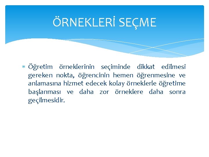 ÖRNEKLERİ SEÇME Öğretim örneklerinin seçiminde dikkat edilmesi gereken nokta, öğrencinin hemen öğrenmesine ve anlamasına