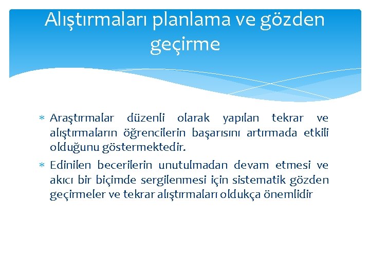 Alıştırmaları planlama ve gözden geçirme Araştırmalar düzenli olarak yapılan tekrar ve alıştırmaların öğrencilerin başarısını