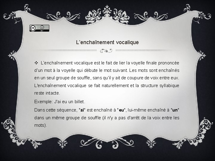 L’enchaînement vocalique v L’enchaînement vocalique est le fait de lier la voyelle finale prononcée L’enchaînement vocalique v L’enchaînement vocalique est le fait de lier la voyelle finale prononcée