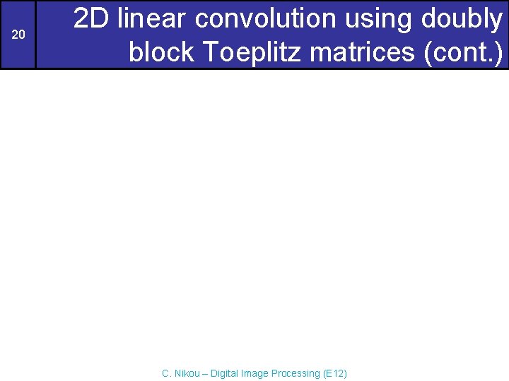 20 2 D linear convolution using doubly block Toeplitz matrices (cont. ) C. Nikou 20 2 D linear convolution using doubly block Toeplitz matrices (cont. ) C. Nikou