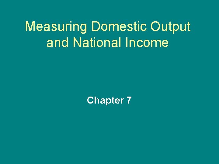 Measuring Domestic Output and National Income Chapter 7 