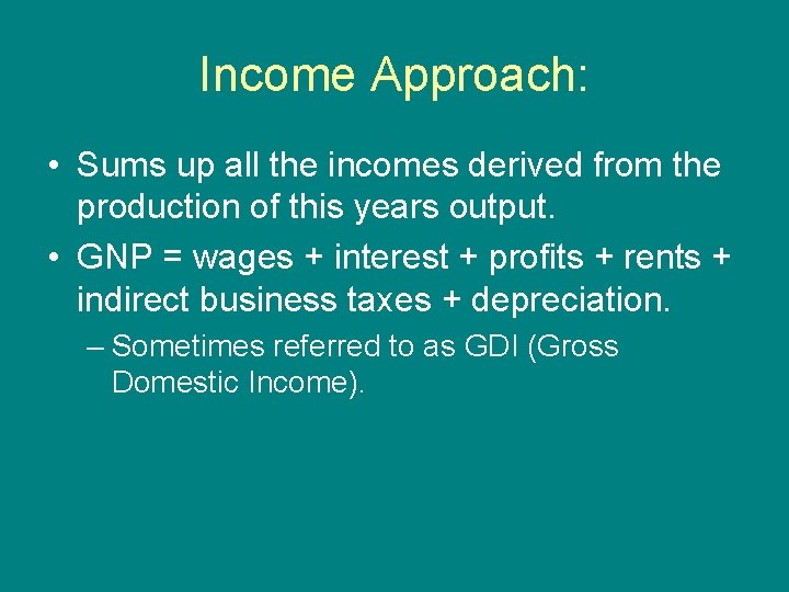 Income Approach: • Sums up all the incomes derived from the production of this