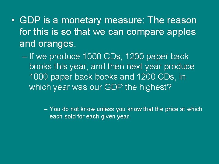  • GDP is a monetary measure: The reason for this is so that