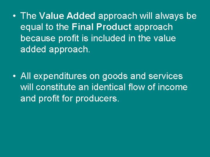  • The Value Added approach will always be equal to the Final Product
