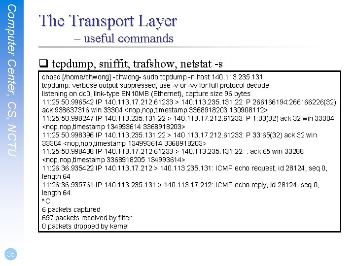 Computer Center, CS, NCTU 35 The Transport Layer – useful commands q tcpdump, sniffit,