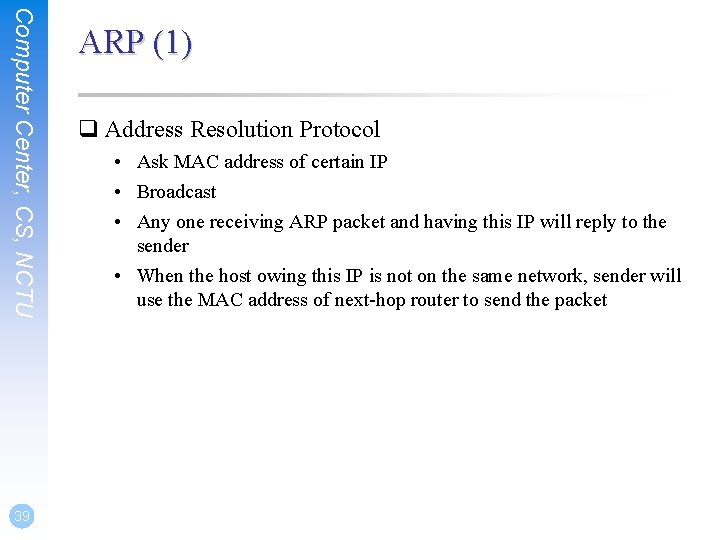 Computer Center, CS, NCTU 39 ARP (1) q Address Resolution Protocol • Ask MAC