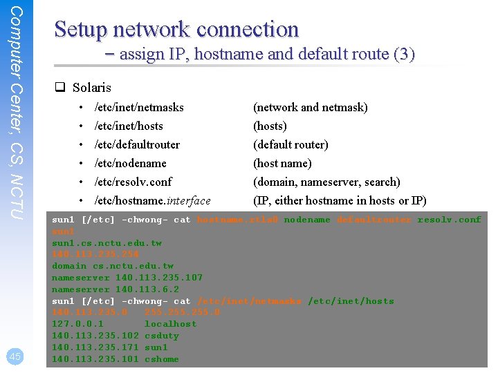 Computer Center, CS, NCTU 45 Setup network connection – assign IP, hostname and default