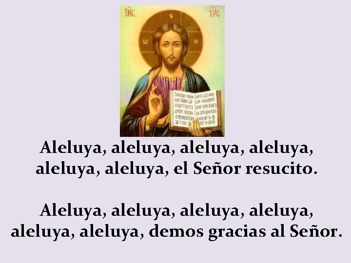 Aleluya, aleluya, aleluya, el Señor resucito. Aleluya, aleluya, aleluya, demos gracias al Señor. 