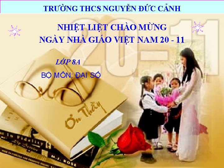 TRƯỜNG THCS NGUYỄN ĐỨC CẢNH NHIỆT LIỆT CHÀO MỪNG NGÀY NHÀ GIÁO VIỆT NAM