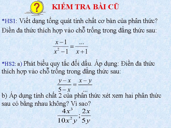 KIỂM TRA BÀI CŨ *HS 1: Viết dạng tổng quát tính chất cơ bản