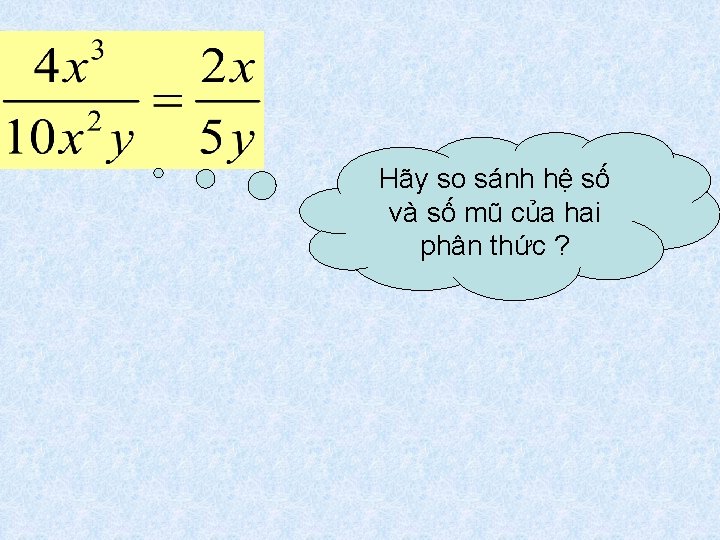 Hãy so sánh hệ số và số mũ của hai phân thức ? 