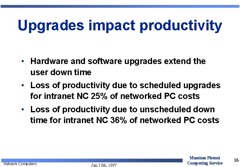 Upgrades impact productivity • Hardware and software upgrades extend the user down time • Upgrades impact productivity • Hardware and software upgrades extend the user down time •