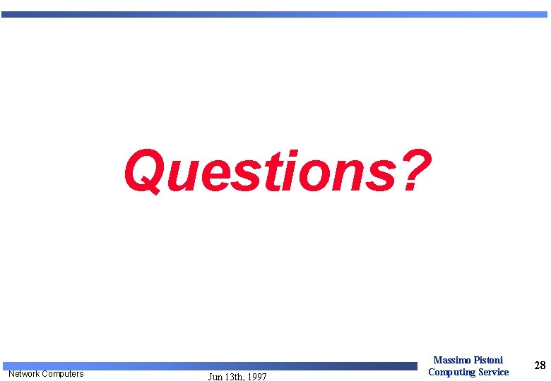 Questions? Network Computers Jun 13 th, 1997 Massimo Pistoni Computing Service 28 Questions? Network Computers Jun 13 th, 1997 Massimo Pistoni Computing Service 28