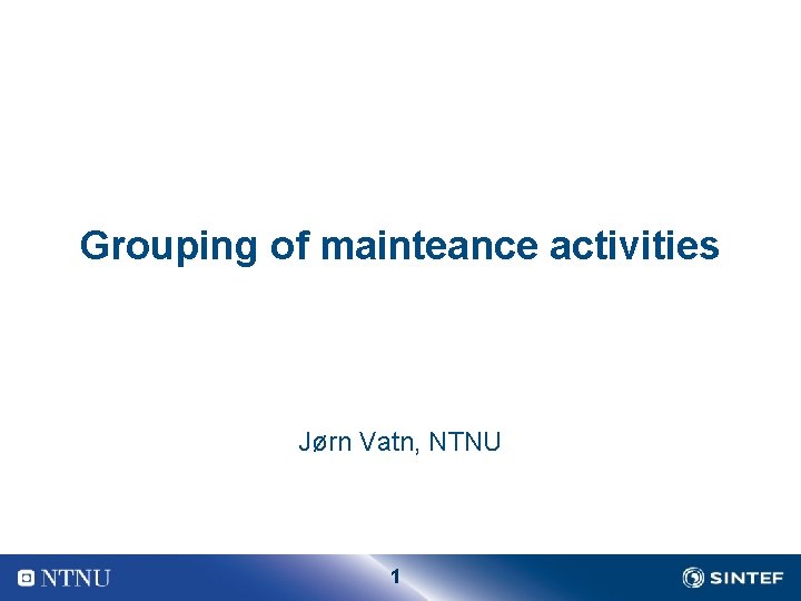 Grouping of mainteance activities Jørn Vatn, NTNU 1 