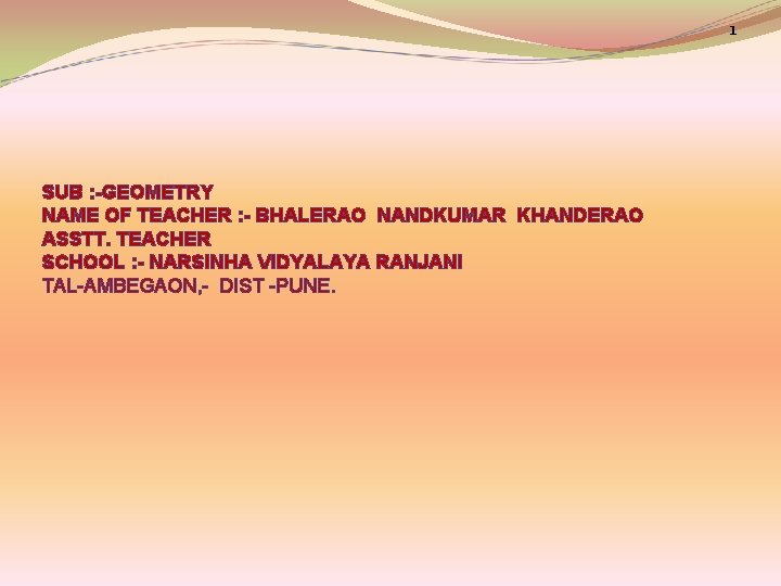 1 SUB : -GEOMETRY NAME OF TEACHER : - BHALERAO NANDKUMAR KHANDERAO ASSTT. TEACHER